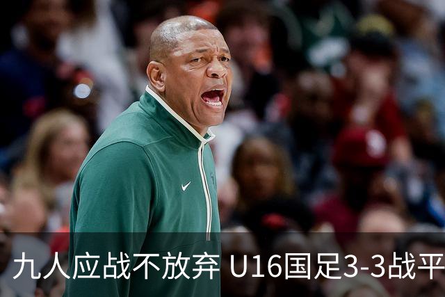 九人应战不放弃 U16国足3-3战平巴林 海湾杯两胜一平收官